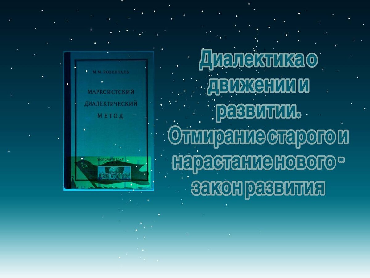    Маркс, Энгельс, Ленин и Сталин учат, что развитие в природе и обществе не есть повторение старого, что движение происходит не в каких-то неизменных рамках, а совершается путём смены старого новым,