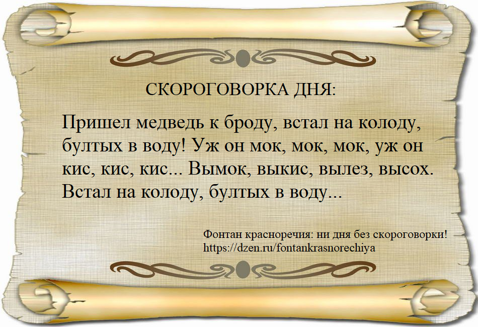 Пришел медведь к броду, встал на колоду, бултых в воду! Уж он мок, мок, мок, уж он кис, кис, кис... Вымок, выкис, вылез, высох. Встал на колоду, бултых в воду...