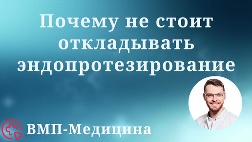 Почему не стоит откладывать эндопротезирование | ВМП-Медицина