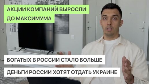 Акции компаний выросли до максимума, богатых в России стало больше, деньги России хотят отдать Украине