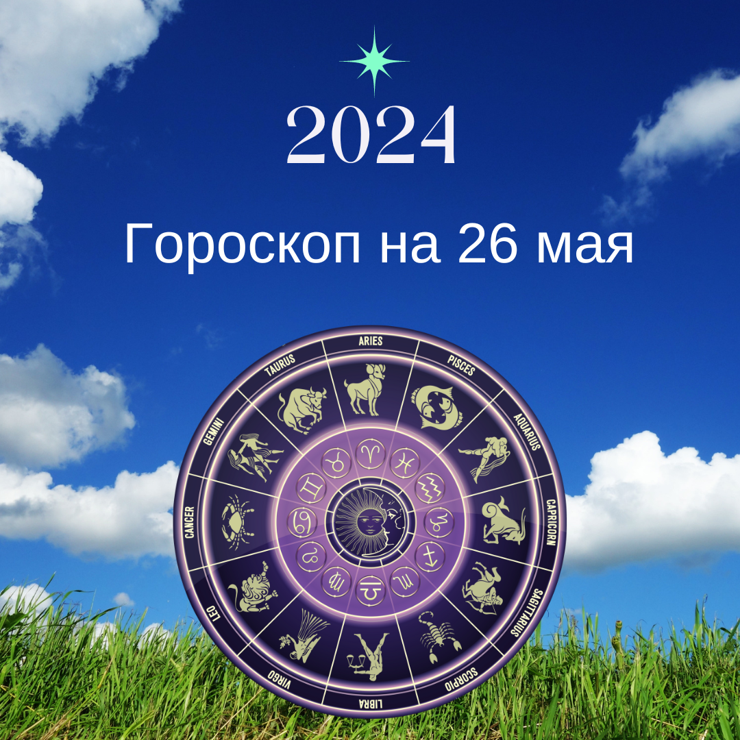 Гороскоп на 26 мая 2024 года. Все знаки зодиака.