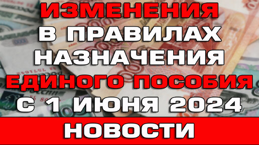 Изменения в правилах назначения Единого пособия с 1 июня 2024 Новости