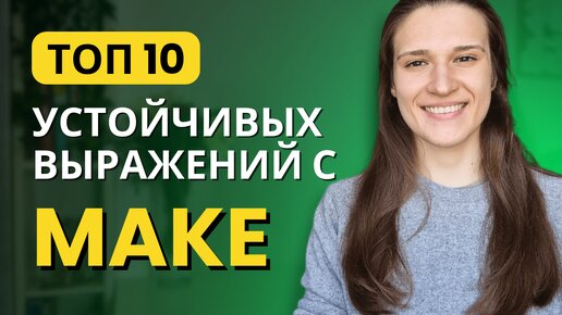 ТОП 10 фраз с глаголом MAKE в английском | ЛУЧШИЕ устойчивые выражения с MAKE