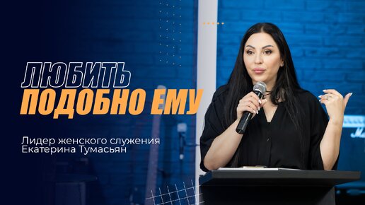 ЛЮБИТЬ ПОДОБНО ЕМУ - лидер женского служения Екатерина Тумасьян | 26 мая 2024 г.