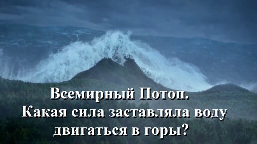 Всемирный Потоп. Какая сила заставляла воду двигаться в горы