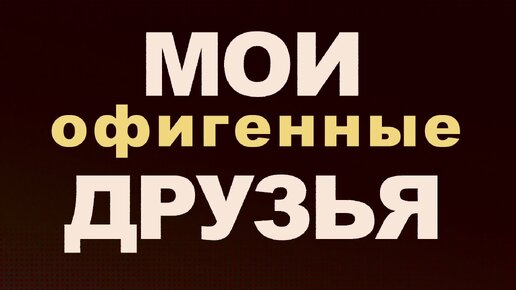 Мои друзья: Как так стало что я дружу с Удивительными девушками, искренность в отношениях