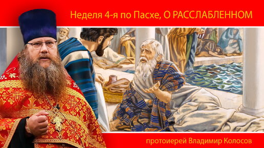 ПРОПОВЕДЬ. Неделя 4-я по Пасхе, о расслабленном, прот. Владимир Колосов, 2024.