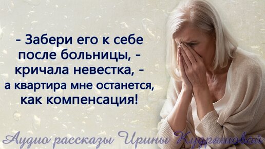 - Забери его к себе после больницы, - требовала невестка, - а квартира мне останется, как компенсация!