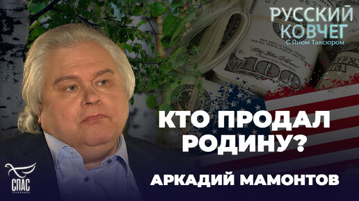 КТО ПРОДАЛ РОДИНУ? АРКАДИЙ МАМОНТОВ. РУССКИЙ КОВЧЕГ