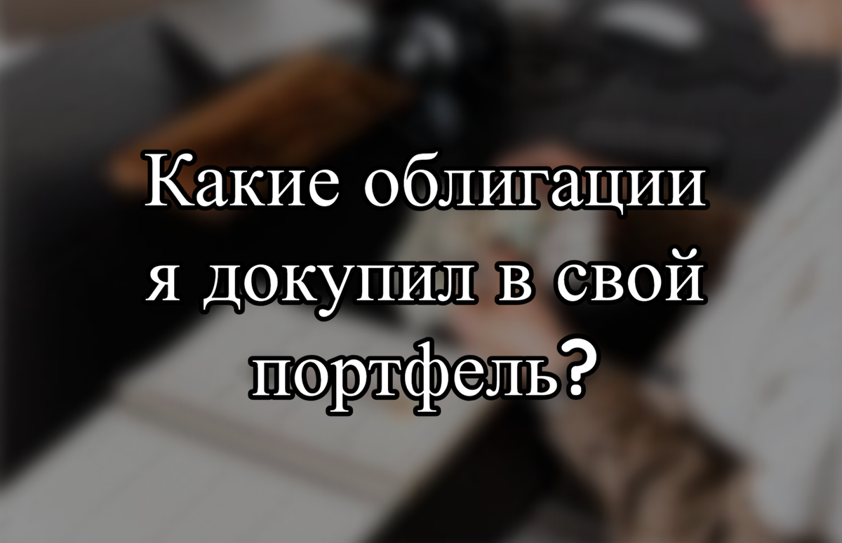Какие облигации я докупил в свой портфель?