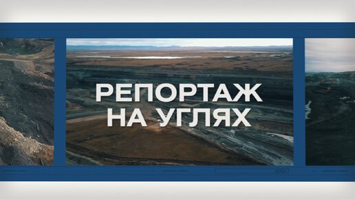 «РЕПОРТАЖ НА УГЛЯХ». 1 СЕРИЯ: как в Сибири добывают уголь открытым способом?