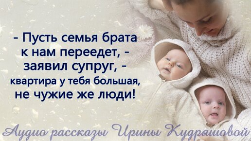 - Пусть семья брата к нам переедет, - заявил муж, - Квартира у тебя большая, места всем хватит...