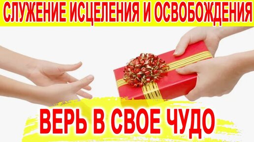 ВЕРЬ В СВОЕ ЧУДО // СЛУЖЕНИЕ ИСЦЕЛЕНИЯ И ОСВОБОЖДЕНИЯ