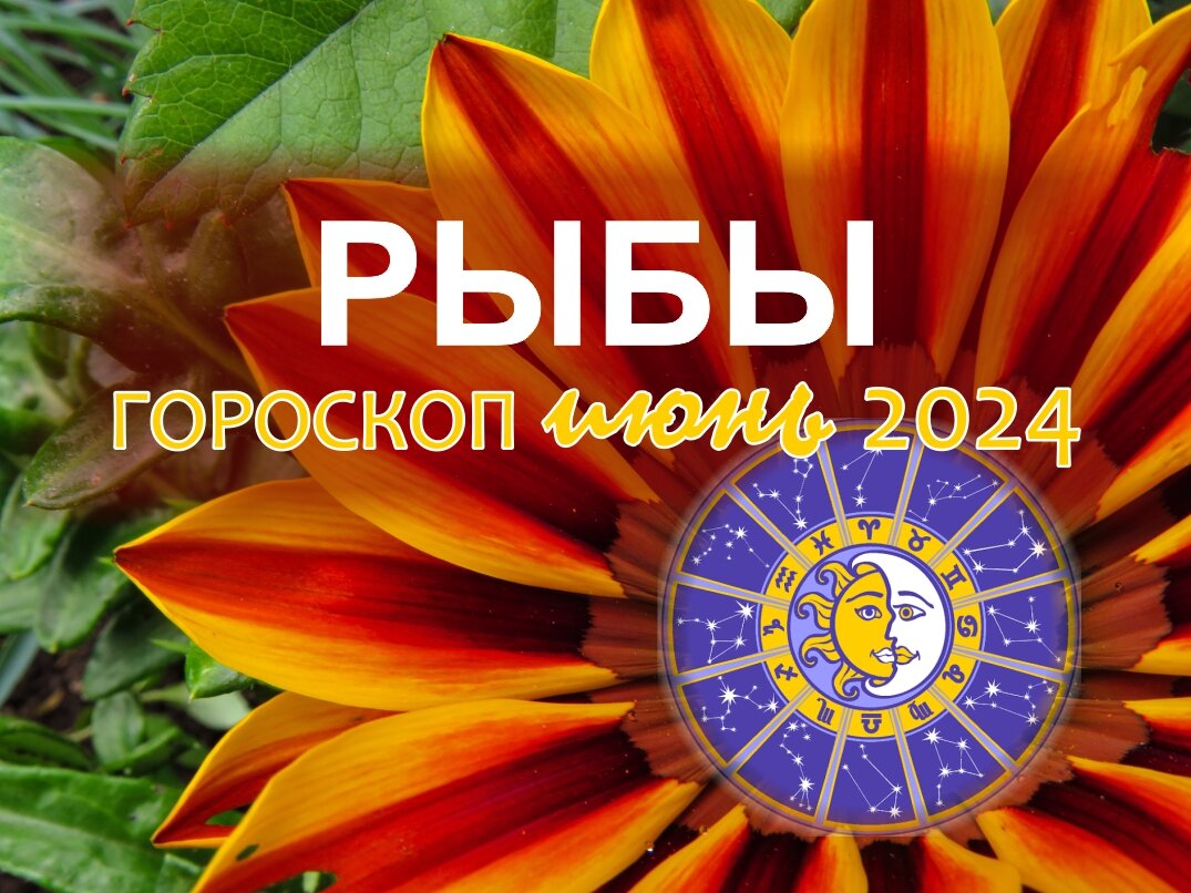 Рыбы. Гороскоп на июнь 2024: деньги, любовь, работа, здоровье | Гороскопы  от Астролога | Дзен