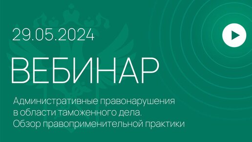 Вебинар на тему «Административные правонарушения в области таможенного дела. Обзор правоприменительной практики»