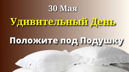 30 мая Денежный День. Спрячьте Одну Вещь под Подушку.