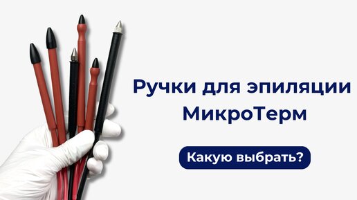 Ручки для электроэпиляции МикроТерм. Как выбрать?