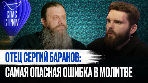 ОТЕЦ СЕРГИЙ БАРАНОВ: НЕ БУДЬТЕ ФАНТАЗЁРАМИ В МОЛИТВЕ. ЭТО ОПАСНАЯ ОШИБКА В ДУХОВНОЙ ЖИЗНИ