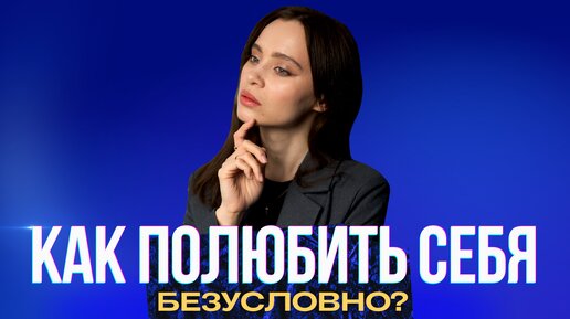 Как прийти к состоянию безусловной ЛЮБВИ К СЕБЕ?