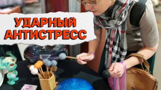 Ударный антистресс. Кайф от индийского ханга и волшебство вибраций на выставке Антистресс Экспо