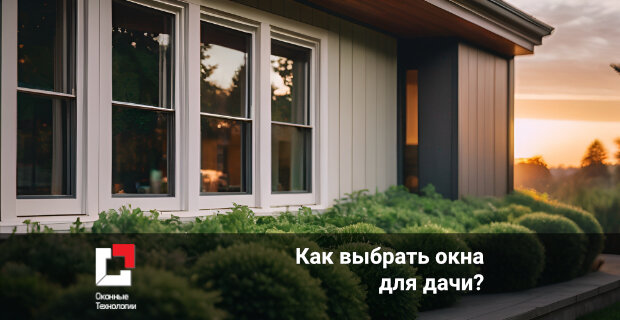 Как выбрать окна для дачи: практические советы и рекомендации