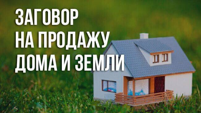 Мне нужно продать квартиру. Заговор на продажу дома. Заговор на продажу дома и земли. Заговоры на продажу земли участков. Заговор на продажу земельного участка.