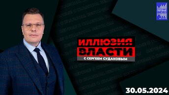 Иллюзия власти с Сергеем Судаковым / Эфир 30.05.2024