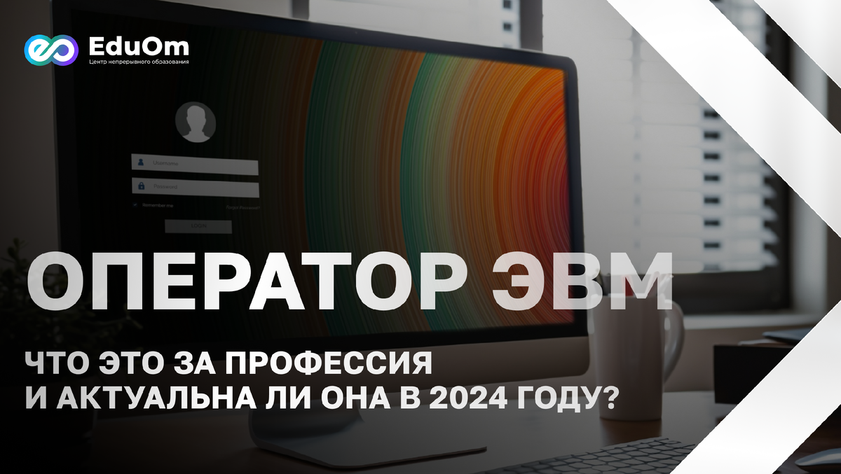 Оператор ЭВМ - Что это за профессия и актуальна ли она в 2024 году? |  Образовательный центр EduOm | Дзен