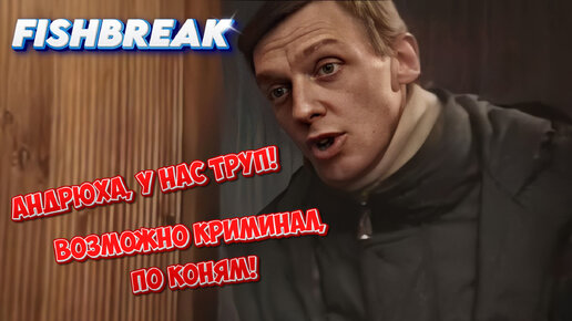 FISHBREAK - Андрюха, у нас труп! Возможно криминал, по коням!