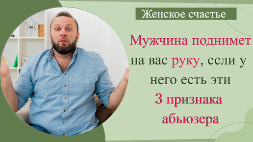 Мужчину, способного поднять руку на женщину можно вычислить по 3 признакам абьюзивного поведения