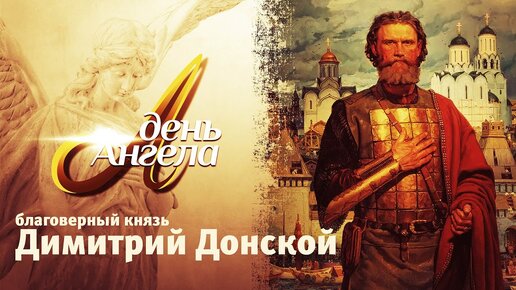 ДИМИТРИЙ ДОНСКОЙ БЛАГОВЕРНЫЙ КНЯЗЬ / ДЕНЬ АНГЕЛА