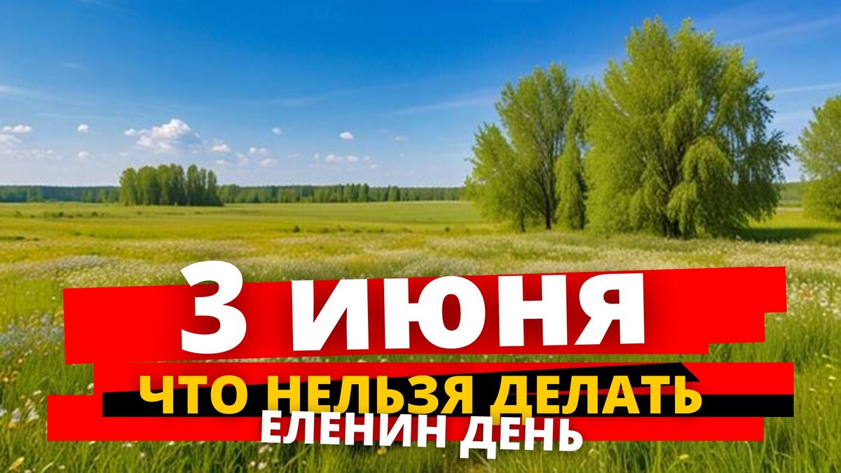 3 июня что нельзя делать в Еленин день, народные приметы и традиции