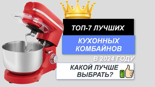 ТОП-7. Лучшие кухонные комбайны для дома🍜. Рейтинг 2024🔥. Какой кухонный комбайн лучше купить?