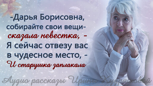 - Собирайте вещи, Дарья Борисовна, - заглянула в комнату сноха, - Я вас отвезу в чудесное место... Старушка же тихо заплакала...