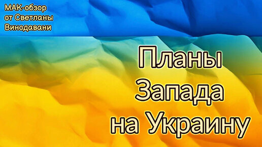 Планы Запада на Украину. МАК-обзор от Светланы Винодавани