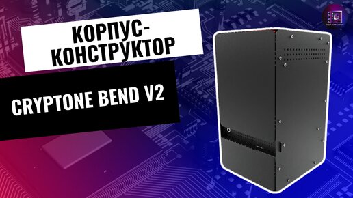 Отечественный корпус-конструктор за 2000 рублей / Обзор корпуса Cryptone Bend V2 Mini Itx