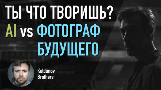 Ты что творишь? Часть 5. Нейросети и страхи творческих людей. Какими будут фотографы будущего.