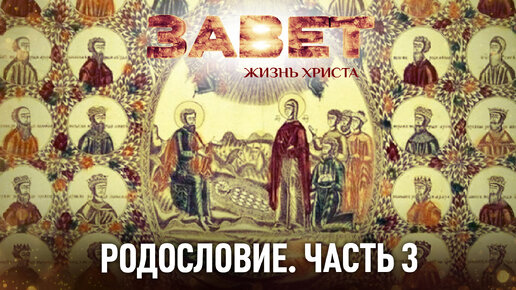 ЗАВЕТ. ЖИЗНЬ ХРИСТА. РОДОСЛОВИЕ. ЧАСТЬ 3