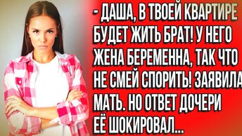 В твоей квартире будет жить брат с беременной женой, а ты уходи и не спорь...Истории из жизни