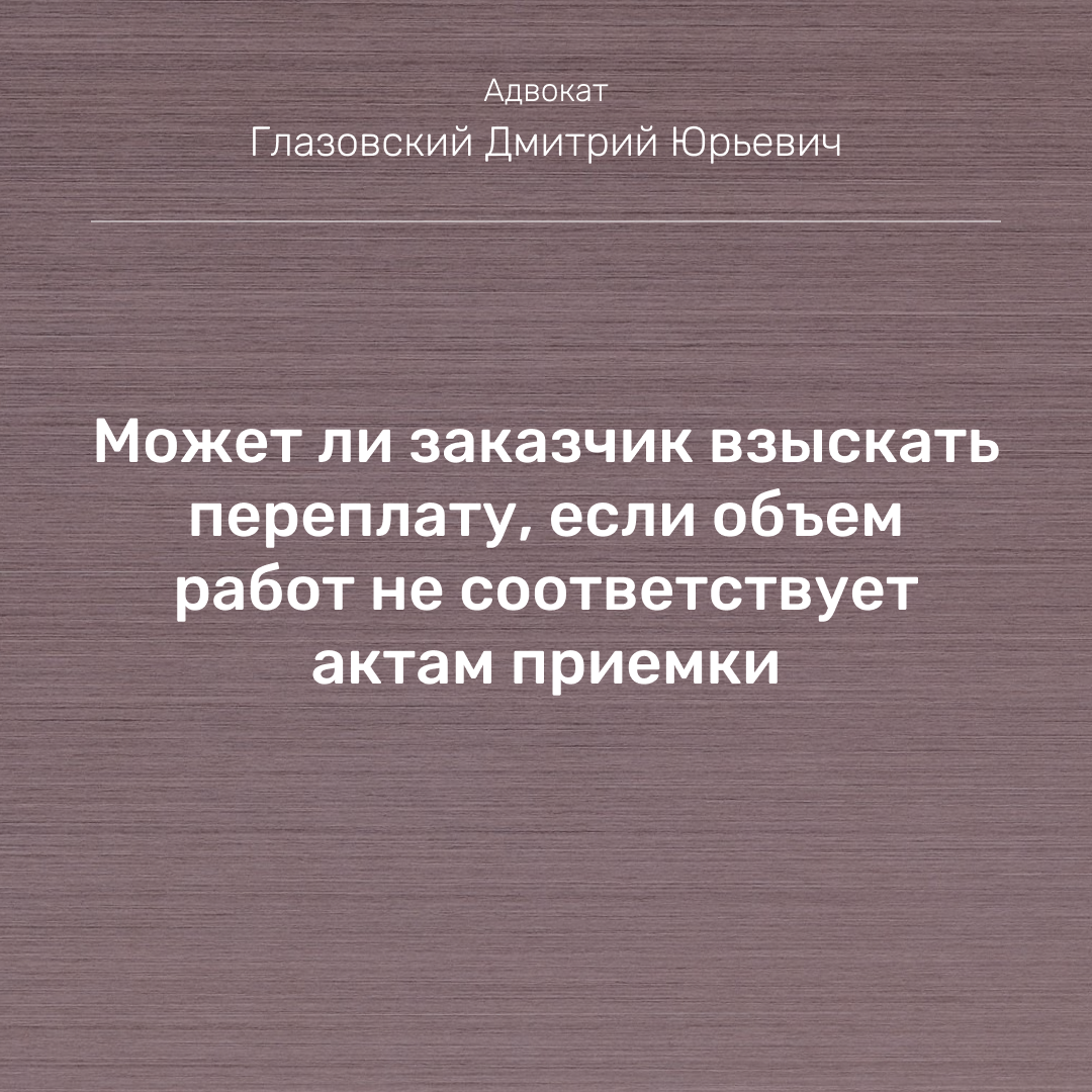 Может ли заказчик взыскать переплату, если объем работ не соответствует  актам приемки | Адвокат Глазовский Дмитрий | Арбитражные споры | Дзен