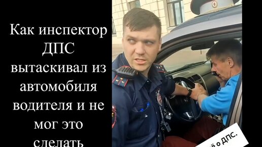 Как инспектор ДПС вытаскивал из автомобиля водителя и не мог это сделать