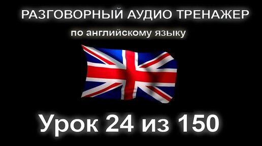 [АНГЛИЙСКИЙ] Занятие 24 из 150. Разговорный тренажер английского языка. Первый уровень.