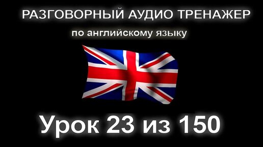 [АНГЛИЙСКИЙ] Занятие 23 из 150. Разговорный тренажер английского языка. Первый уровень.