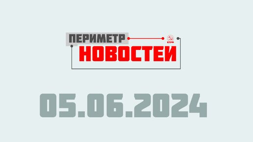 Периметр новостей. Выпуск от 5 июня 2024 г.