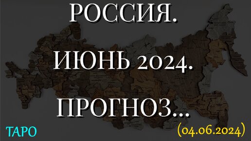 РОССИЯ. ИЮНЬ 2024. ПРОГНОЗ... (04.06.2024)