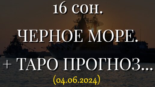 16 СОН. ЧЕРНОЕ МОРЕ. + ТАРО ПРОГНОЗ... (04.06.2024)