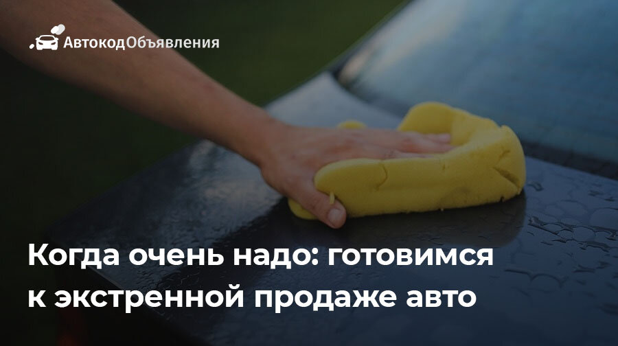 Даже если авто нужно продать очень быстро, стоит заложить время и силы на подготовку к этому. Иначе итак сниженная сумма (ради быстрой сделки) станет еще ниже.