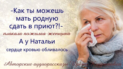 - Как ты можешь мать родную сдать в приют? - плакала женщина, а у Натальи сердце кровью обливалось...