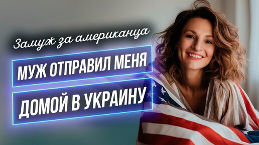 Замуж за американца / Неудачная попытка/ Муж меня отправил домой