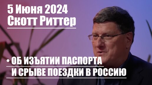 Скотт Риттер • Об ИЗЪЯТИИ ПАСПОРТА И СРЫВЕ ПОЕЗДКИ В РОССИЮ